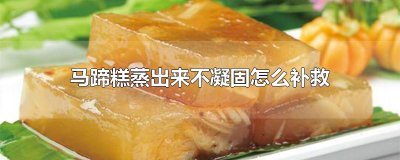 ​马蹄糕蒸出来不凝固怎么补救