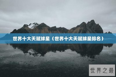 ​世界十大天赋球星（世界十大天赋球星排名）