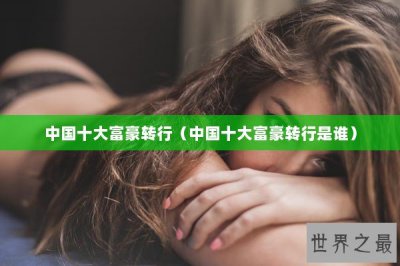 ​中国十大富豪转行（中国十大富豪转行是谁）