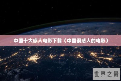 ​中国十大感人电影下载（中国很感人的电影）